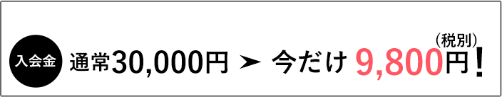 入会金 通常30000円 今だけ 9800円！